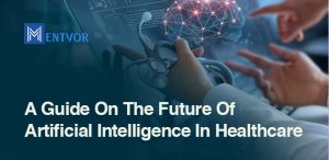 A Guide On The Future Of Artificial Intelligence In Healthcare